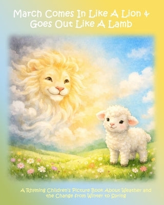 March Comes in Like a Lion & Goes Out Like a Lamb: A Rhyming Children's Picture Book About Weather and the Change from Winter to Spring by LaFleur, Ali