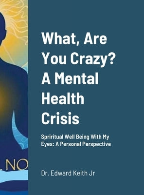 What, Are You Crazy? A Mental Health Crisis: Yoga, Meditation, Attending Church by Keith, Edward, Jr.