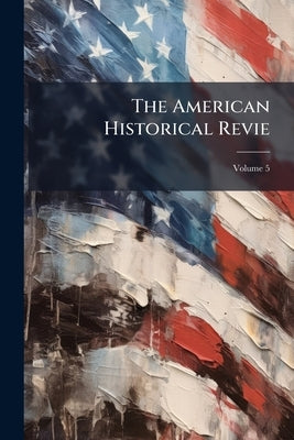 The American Historical Revie; Volume 5 by Anonymous