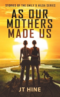 As Our Mothers Made Us: Stories of the Emily & Hilda series by Hine, Jt T.