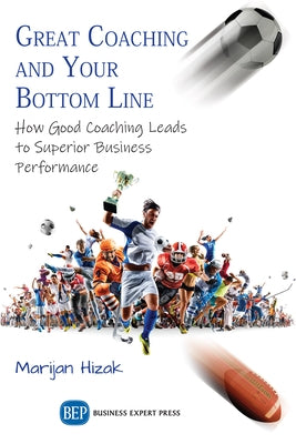 Great Coaching and Your Bottom Line: How Good Coaching Leads to Superior Business Performance by Hizak, Marijan