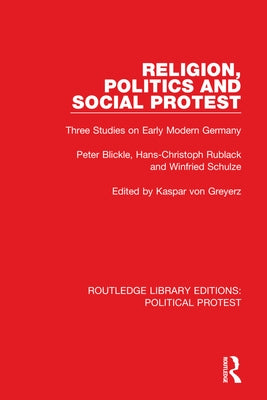 Religion, Politics and Social Protest: Three Studies on Early Modern Germany by Blickle, Peter