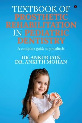 Textbook of Prosthetic Rehabilitation in Pediatric Dentistry: A complete guide of prosthesis by Dr Ankur Jain