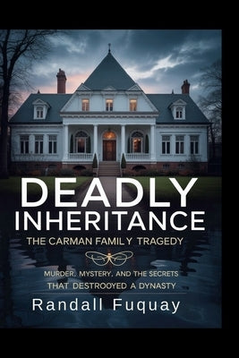 Deadly Inheritance: The Carman Family Tragedy: Murder, Mystery, and the Secrets That Destroyed a Dynasty by Fuquay, Randall