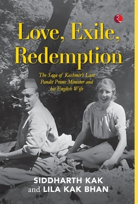 Love, Exile, Redemption: The Saga of Kashmir's Last Pandit Prime Minister and his English Wife by Siddharth Kak