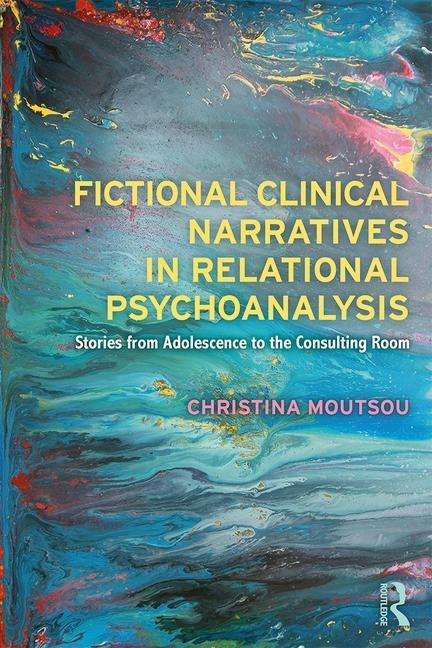 Fictional Clinical Narratives in Relational Psychoanalysis: Stories from Adolescence to the Consulting Room by Moutsou, Christina