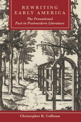 Rewriting Early America: The Prenational Past in Postmodern Literature by Coffman, Christopher K.