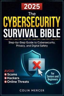 The Cybersecurity Survival Bible: Avoid Scams, Hackers, and Online Threats with a Step-by-Step Guide to Cybersecurity, Privacy, and Digital Safety for by Mercer, Colin