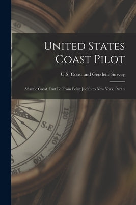 United States Coast Pilot: Atlantic Coast. Part Iv. From Point Judith to New York, Part 4 by U S Coast and Geodetic Survey