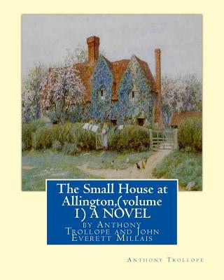 The Small House at Allington, By Anthony Trollope (volume 1) A NOVEL illustrated: Sir John Everett Millais, 1st Baronet, (8 June 1829 - 13 August 1896 by Millais, J. E. Millais