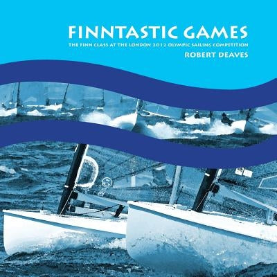 FINNtastic Games: The Finn Class at the London 2012 Olympic Sailing Competition by Deaves, Robert