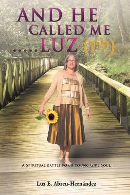 And He Called Me.....Luz Genesis 28: 19 by Hernandez-Abreu, Pastor Luz E.