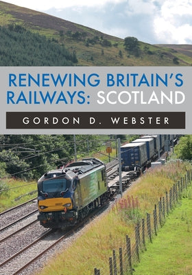 Renewing Britain's Railways: Scotland by Webster, Gordon D.