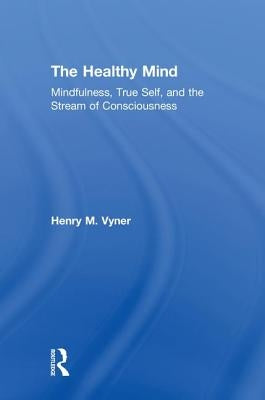 The Healthy Mind: Mindfulness, True Self, and the Stream of Consciousness by Vyner, Henry