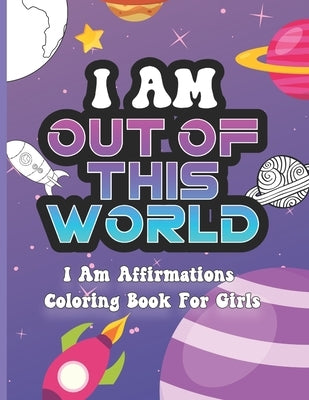 I Am Out of This World: I Am Affirmations Coloring Book For Girls Space Theme by Joyful Haven Press