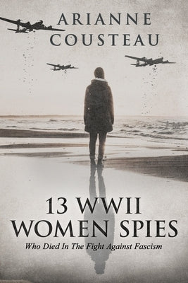 13 WWII Women Spies Who Died In The Fight Against Fascism by Cousteau, Arianne