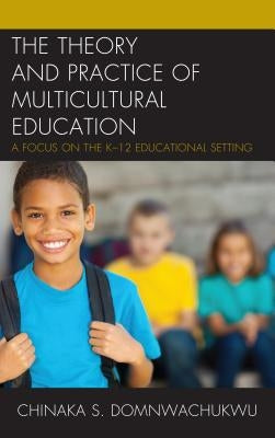 The Theory and Practice of Multicultural Education: A Focus on the K-12 Educational Setting by Domnwachukwu, Chinaka S.