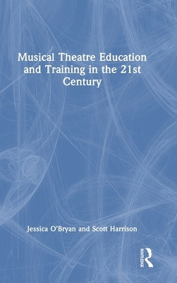 Musical Theatre Education and Training in the 21st Century by O'Bryan, Jessica
