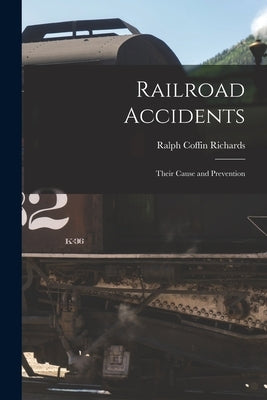 Railroad Accidents: Their Cause and Prevention by Richards, Ralph Coffin 1855-