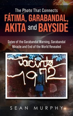 The Photo that Connects Fátima, Garabandal, Akita and Bayside: Dates of the Garabandal Warning, Garabandal Miracle and End of the World Revealed by Murphy, Sean