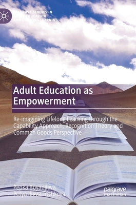 Adult Education as Empowerment: Re-Imagining Lifelong Learning Through the Capability Approach, Recognition Theory and Common Goods Perspective by Boyadjieva, Pepka