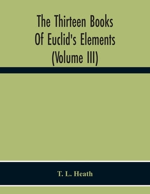 The Thirteen Books Of Euclid'S Elements (Volume Iii) by L. Heath, T.