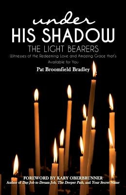 The Light Bearers: Witnesses of the Redeeming Love and Amazing Grace that's Available for You by Bradley, Pat Broomfield