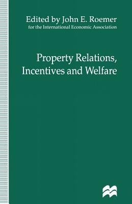 Property Relations, Incentives and Welfare: Proceedings of a Conference Held in Barcelona, Spain, by the International Economic Association by Roemer, John E.