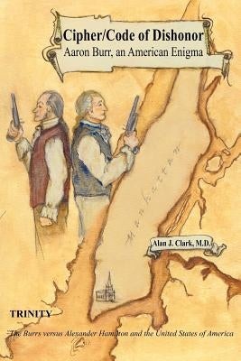 Cipher/Code of Dishonor; Aaron Burr, an American Enigma by Clark M. D., Alan J.