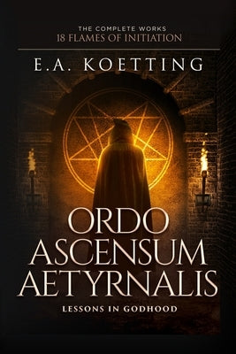 Ordo Ascensum Aetyrnalis: 18 Flames of Initiation & Lessons in Godhood by Donaghue, Timothy