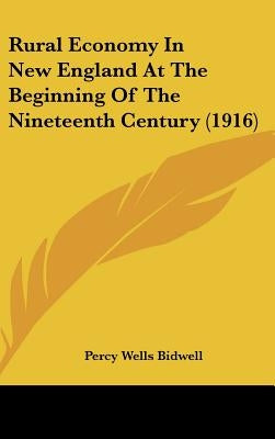 Rural Economy In New England At The Beginning Of The Nineteenth Century (1916) by Bidwell, Percy Wells