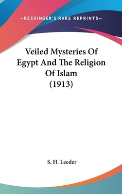 Veiled Mysteries Of Egypt And The Religion Of Islam (1913) by Leeder, S. H.