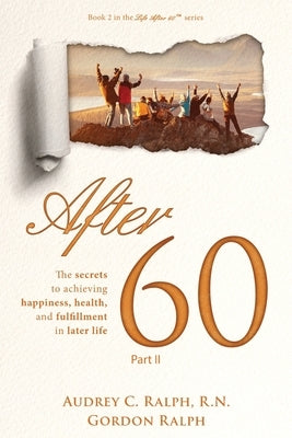 After 60: The secrets to achieving, happiness, health, and fulfillment in later life - Part II by Ralph, Audrey C.