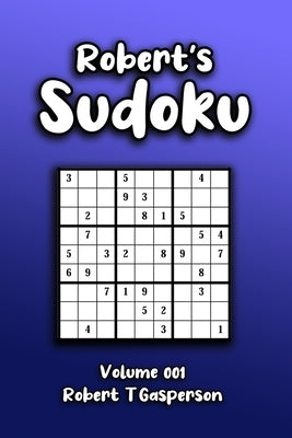 Robert's Sudoku Volume 001: Using Mathematical Logic to Solve 240 Easy-Extra Hard 9x9 Puzzles In a Game that Exercises the Mind by Gasperson, Robert T.
