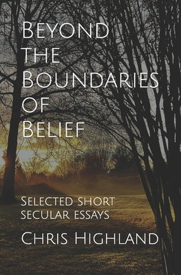 Beyond the Boundaries of Belief: Selected Short Secular Essays by Highland, Chris