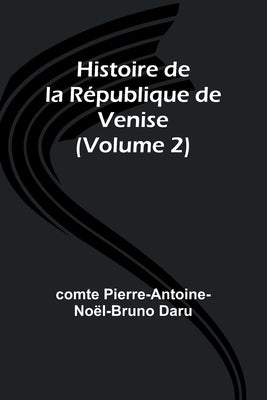 Histoire de la République de Venise (Volume 2) by Daru, Comte Pierre-Antoine-Noël-Bruno
