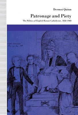 Patronage and Piety: The Politics of English Roman Catholicism, 1850-1900 by Quinn, Dermot