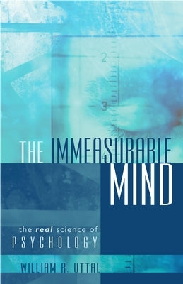 The Immeasurable Mind: The Real Science of Psychology by Uttal, William R.