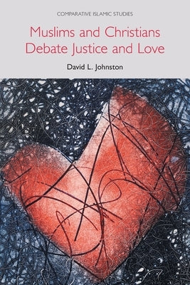 Muslims and Christians Debate Justice and Love by Johnston, David L.