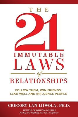 The 21 Immutable Laws of Relationships: Follow Them, Win Friends, Lead Well and Influence People by Ijiwola Ph. D., Gregory Lan