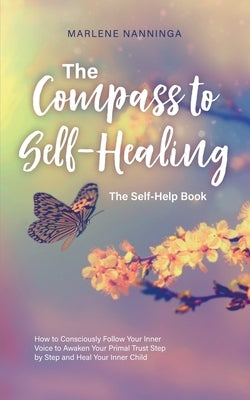 The Compass to Self-Healing - The Self-Help Book: How to Consciously Follow Your Inner Voice to Awaken Your Primal Trust Step by Step and Heal Your In by Nanninga, Marlene
