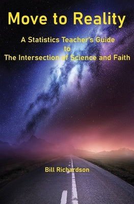 Move to Reality: A Statistics Teacher's Guide to The Intersection of Science and Faith by Richardson, Bill