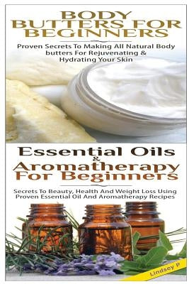 Body Butters For Beginners & Essential Oils & Aromatherapy for Beginners by P, Lindsey