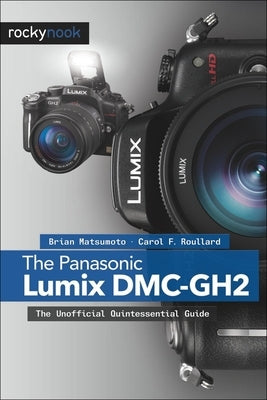 The Panasonic Lumix DMC-Gh2: The Unofficial Quintessential Guide by D, Brian Matsumoto Ph.