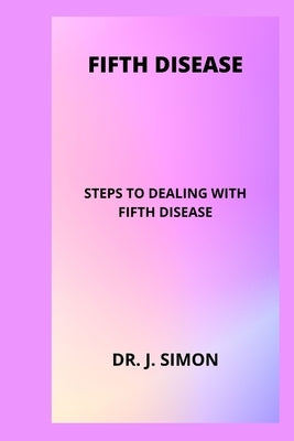 Fifth Disease: Steps to Dealing with Fifth Disease by Simon, J.