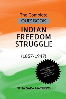 The Complete QUIZ BOOK INDIAN FREEDOM STRUGGLE: (1857-1947) by Neha Sara Mathews