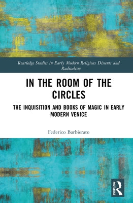 In the Room of the Circles: The Inquisition and Books of Magic in Early Modern Venice by Barbierato, Federico