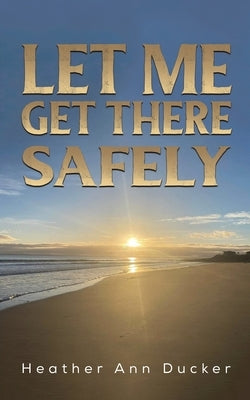 Let Me Get There Safely by Ducker, Heather Ann