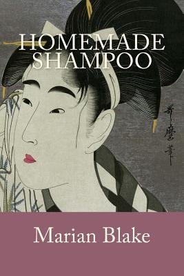 Homemade Shampoo: Simple Homemade Shampoos and Hair Treatments by Blake, Marian