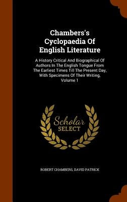 Chambers's Cyclopaedia Of English Literature: A History Critical And Biographical Of Authors In The English Tongue From The Earliest Times Till The Pr by Chambers, Robert